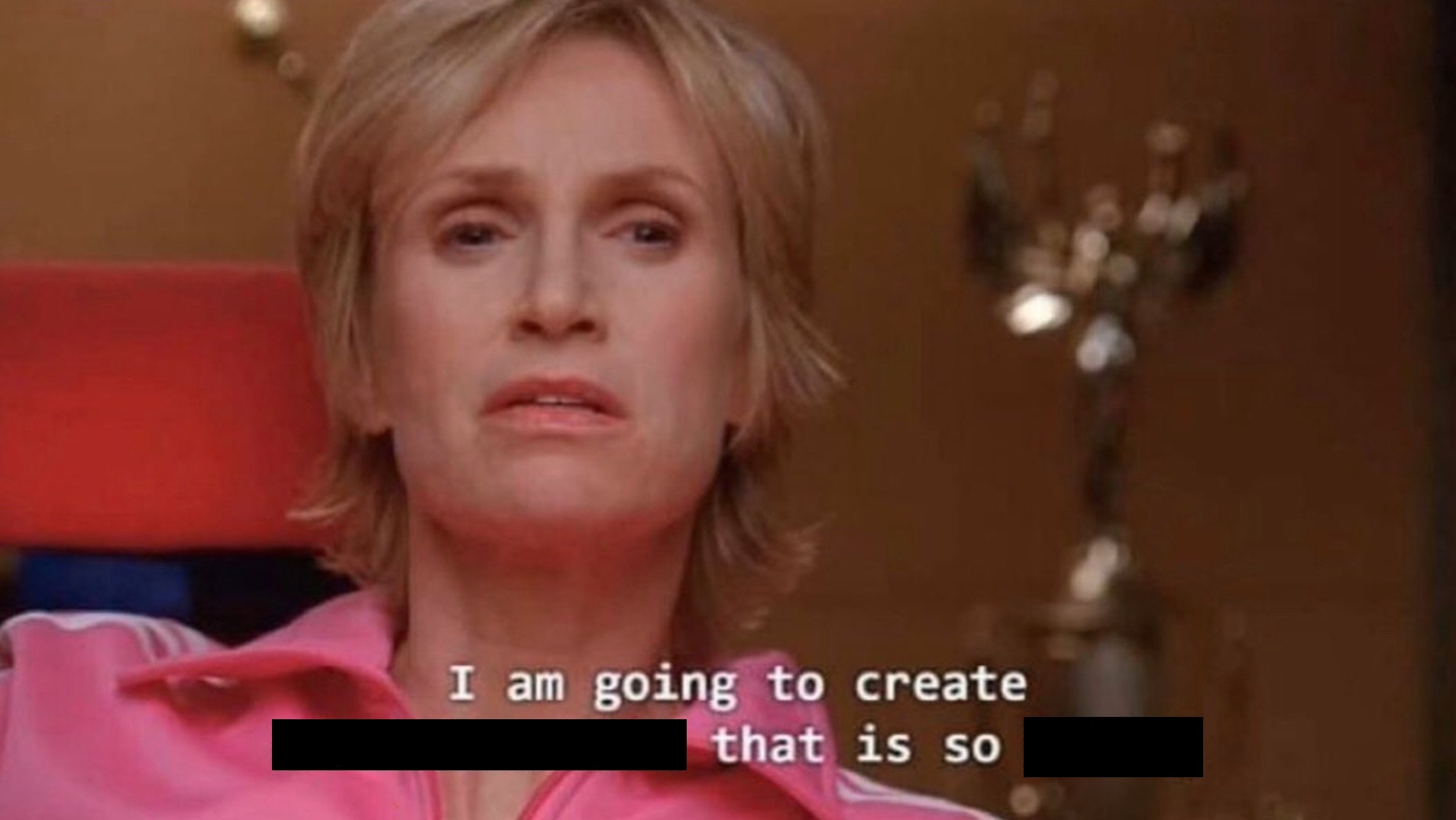 Sue Sylvester, Glee, I am going to create an environment that is so toxic